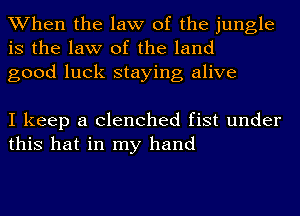 When the law of the jungle
is the law of the land
good luck staying alive

I keep a clenched fist under
this hat in my hand