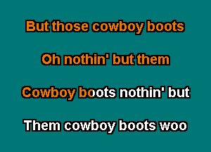 But those cowboy boots

on nothin' but them

Cowboy boots nothin' but

Them cowboy boots woo