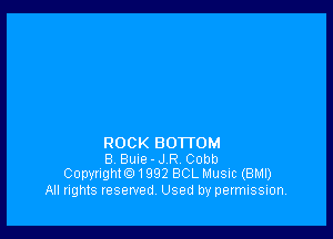 ROCK BOTTOM
B Buue - J R Cobb
CopynghtG) 1992 BCL Music (BM!)

All rights reserved Used by permission.