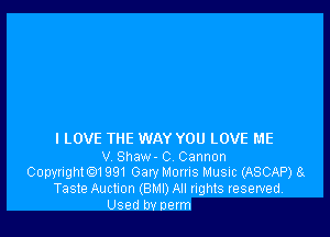 I LOVE TliE WAY YOU LOVE ME

V Shaw- 0 Cannon
Copyright1991 Gary Moms Music (ASCAP) 8
Taste Auction (BMI) All rights reserved.

Used bv nerm