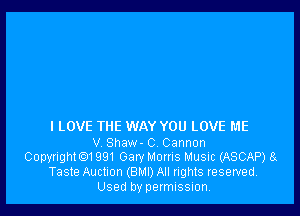 I LOVE TliE WAY YOU LOVE ME

V Shaw- 0 Cannon
Copyright1991 Gary Moms Music (ASCAP) 8
Taste Auction (BMI) All rights reserved.
Used by permission