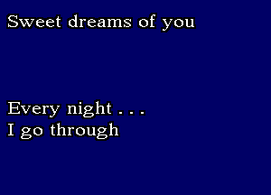 Sweet dreams of you

Every night . . .
I go through