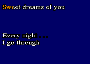 Sweet dreams of you

Every night . . .
I go through