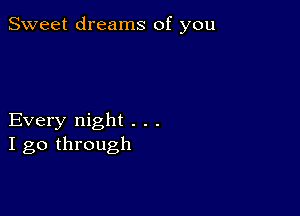 Sweet dreams of you

Every night . . .
I go through