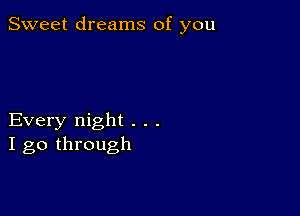 Sweet dreams of you

Every night . . .
I go through