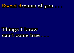 Sweet dreams of you . . .

Things I know
can't come true . . .