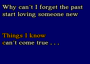 TWhy can't I forget the past
start loving someone new

Things I know
can't come true . . .