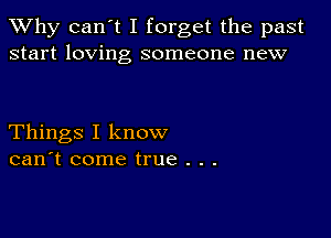 TWhy can't I forget the past
start loving someone new

Things I know
can't come true . . .