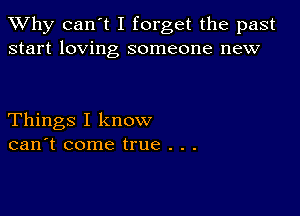 TWhy can't I forget the past
start loving someone new

Things I know
can't come true . . .