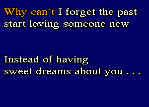 TWhy can't I forget the past
start loving someone new

Instead of having
sweet dreams about you . . .