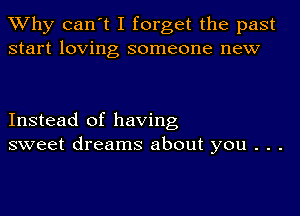 TWhy can't I forget the past
start loving someone new

Instead of having
sweet dreams about you . . .