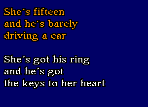 She's fifteen
and he's barely
driving a car

She's got his ring
and he's got
the keys to her heart