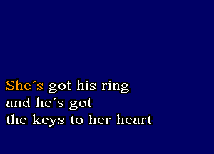 She's got his ring
and he's got
the keys to her heart