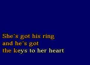 She's got his ring
and he's got
the keys to her heart