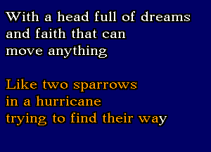 XVith a head full of dreams
and faith that can

move anything

Like two sparrows
in a hurricane

trying to find their way