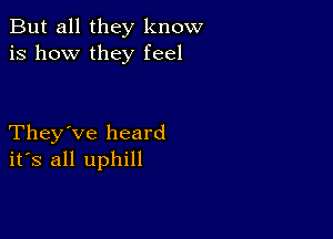 But all they know
is how they feel

They've heard
ifs all uphill