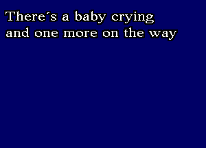 There's a baby crying
and one more on the way