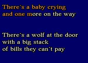 There's a baby crying
and one more on the way

There's a wolf at the door
With a big stack
of bills they canT pay