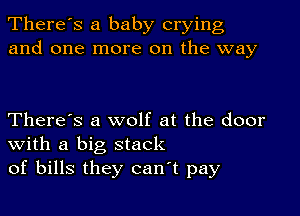 There's a baby crying
and one more on the way

There's a wolf at the door
With a big stack
of bills they canT pay