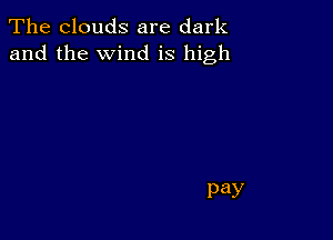 The clouds are dark
and the wind is high