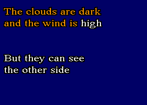 The clouds are dark
and the wind is high

But they can see
the other side