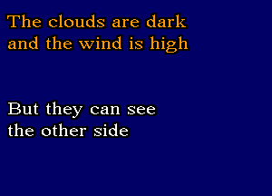 The clouds are dark
and the wind is high

But they can see
the other side