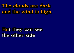 The clouds are dark
and the wind is high

But they can see
the other side