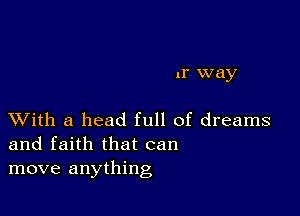 1r way

XVith a head full of dreams
and faith that can
move anything