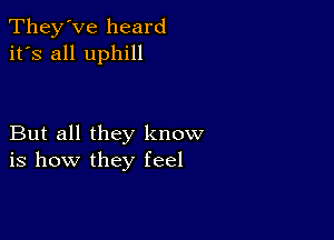 They've heard
it's all uphill

But all they know
is how they feel