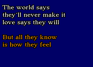 The world says

they'll never make it
love says they will

But all they know
is how they feel