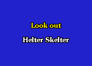 Look out

Helter Skelter