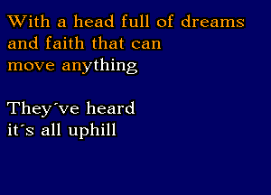 XVith a head full of dreams
and faith that can
move anything

They've heard
ifs all uphill