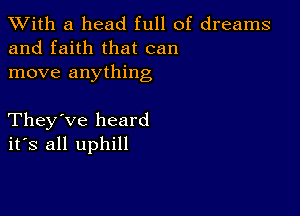 XVith a head full of dreams
and faith that can
move anything

They've heard
ifs all uphill