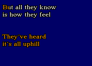 But all they know
is how they feel

They've heard
ifs all uphill