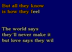 But all they know
is how they feel

The world says
they'll never make it
but love says they wil