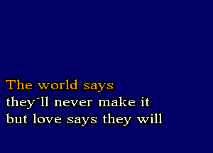 The world says
they'll never make it
but love says they Will