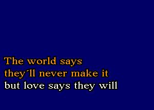 The world says
they'll never make it
but love says they Will