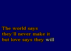 The world says
they'll never make it
but love says they Will