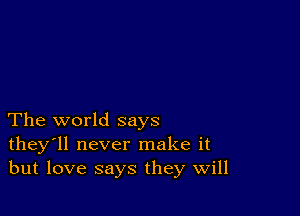 The world says
they'll never make it
but love says they Will