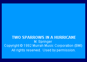 TWO SPARROWS IN A HURRICANE

M Springer
Copyright01992 Murrah Musuc Corporation (BMI)

All rights reserved Used by permission.