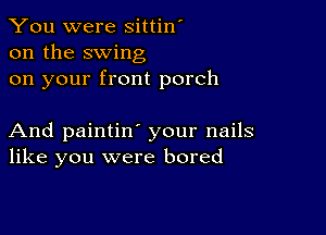 You were sittin'
on the swing
on your front porch

And paintin' your nails
like you were bored