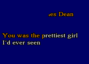 les Dean

You was the prettiest girl
I'd ever seen