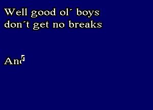 XVell good ol' boys
don't get no breaks

AntG