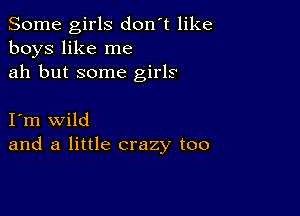 Some girls don't like
boys like me
ah but some girls

I m wild
and a little crazy too