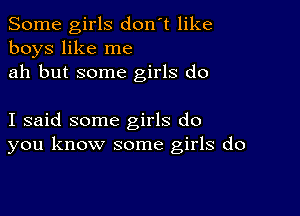 Some girls don't like
boys like me
ah but some girls do

I said some girls do
you know some girls do