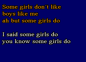 Some girls don't like
boys like me
ah but some girls do

I said some girls do
you know some girls do