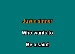 Just a sinner

Who wants to

Be a saint