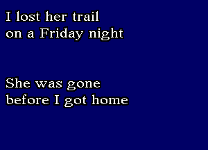 I lost her trail
on a Friday night

She was gone
before I got home