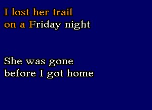 I lost her trail
on a Friday night

She was gone
before I got home