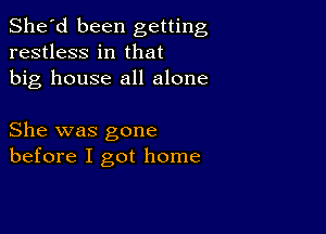 She'd been getting
restless in that
big house all alone

She was gone
before I got home